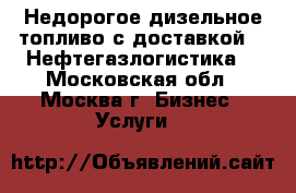Недорогое дизельное топливо с доставкой – «Нефтегазлогистика» - Московская обл., Москва г. Бизнес » Услуги   